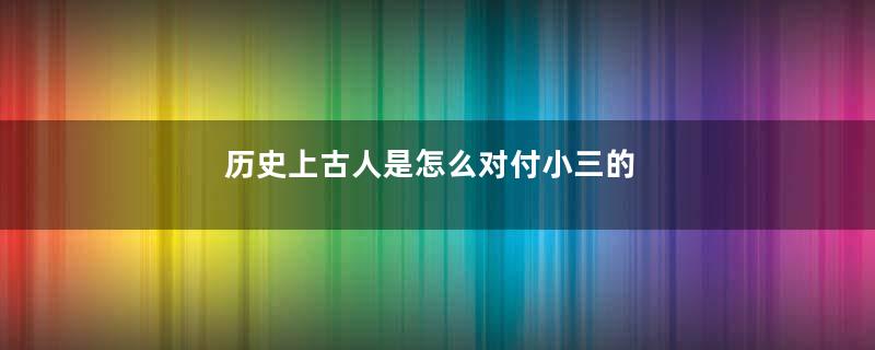 历史上古人是怎么对付小三的