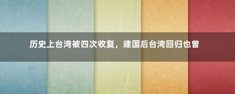 历史上台湾被四次收复，建国后台湾回归也曾无限接近
