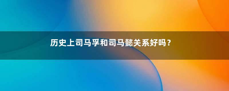 历史上司马孚和司马懿关系好吗？