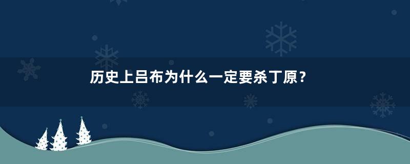 历史上吕布为什么一定要杀丁原？