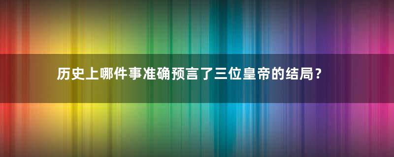 历史上哪件事准确预言了三位皇帝的结局？