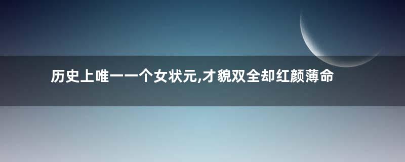 历史上唯一一个女状元,才貌双全却红颜薄命