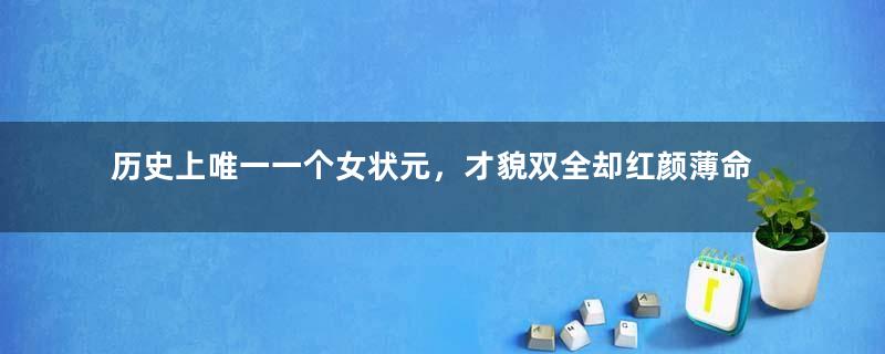 历史上唯一一个女状元，才貌双全却红颜薄命