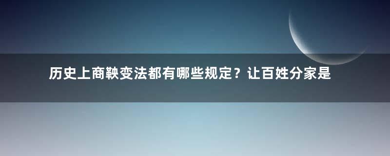 历史上商鞅变法都有哪些规定？让百姓分家是为何？