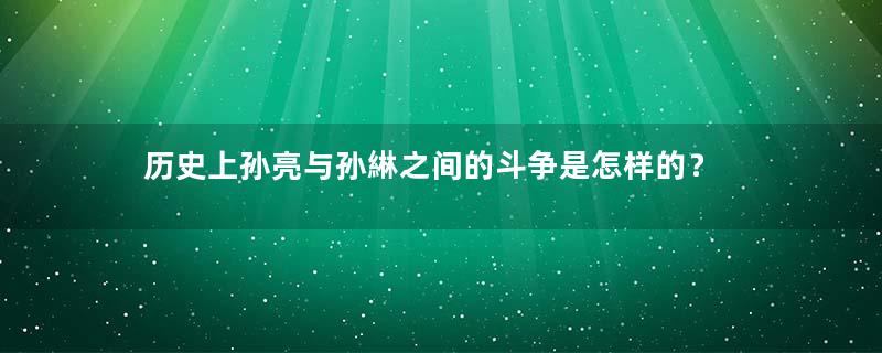 历史上孙亮与孙綝之间的斗争是怎样的？