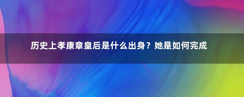 历史上孝康章皇后是什么出身？她是如何完成逆袭的？