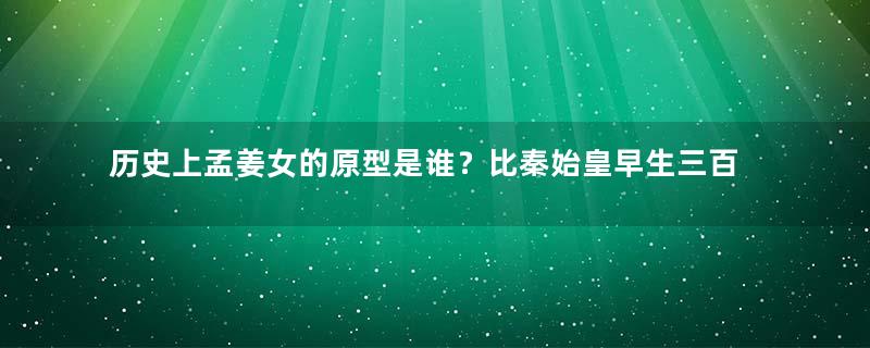 历史上孟姜女的原型是谁？比秦始皇早生三百年