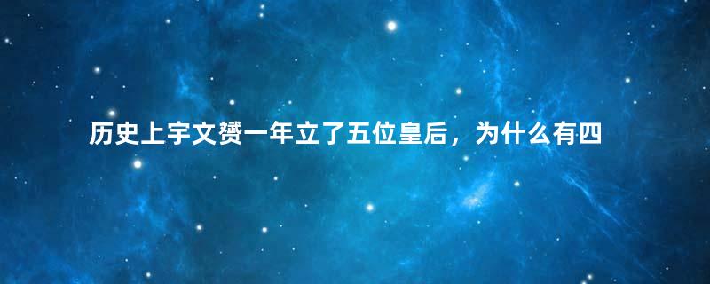 历史上宇文赟一年立了五位皇后，为什么有四位都选择出家？