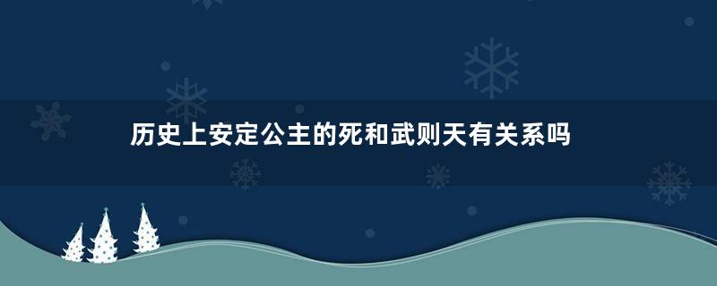 历史上安定公主的死和武则天有关系吗