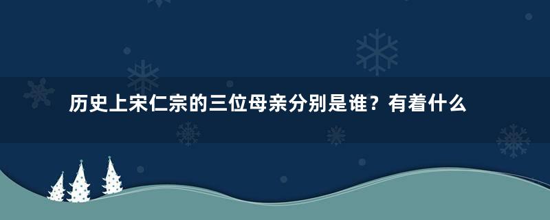 历史上宋仁宗的三位母亲分别是谁？有着什么样的故事