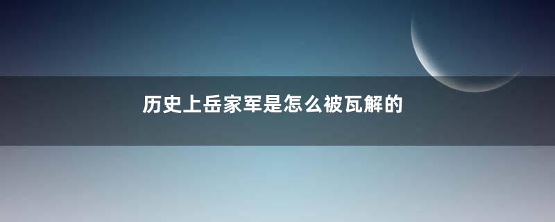 历史上岳家军是怎么被瓦解的