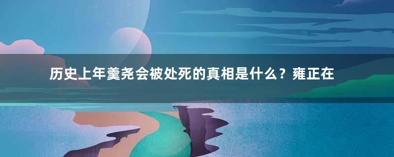 历史上年羹尧会被处死的真相是什么？雍正在害怕什么？