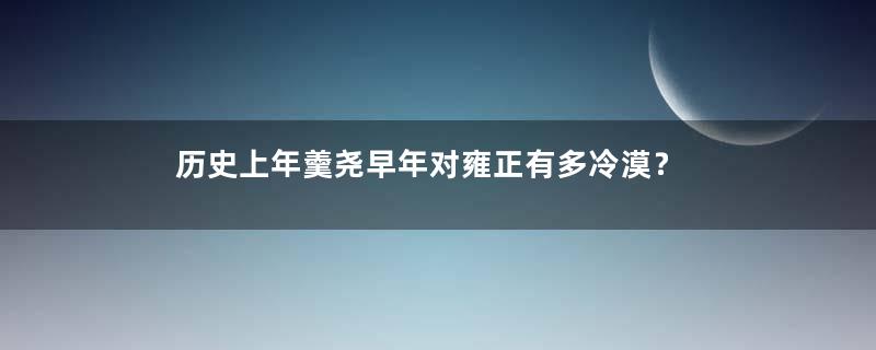 历史上年羹尧早年对雍正有多冷漠？