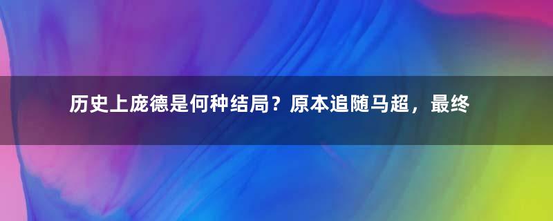 历史上庞德是何种结局？原本追随马超，最终却归顺曹操