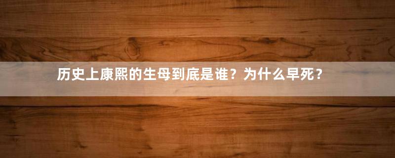 历史上康熙的生母到底是谁？为什么早死？