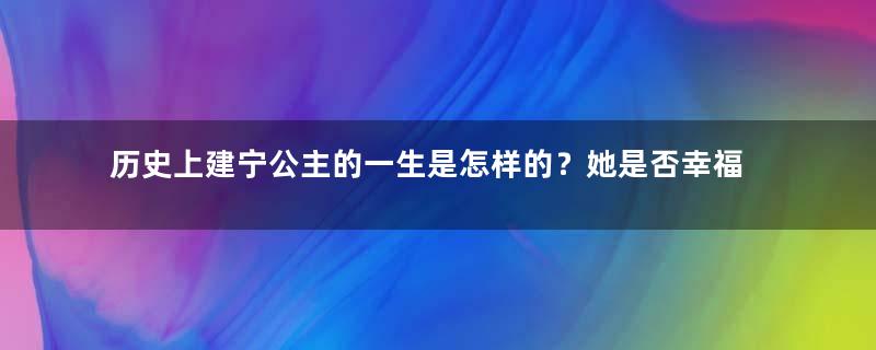 历史上建宁公主的一生是怎样的？她是否幸福？