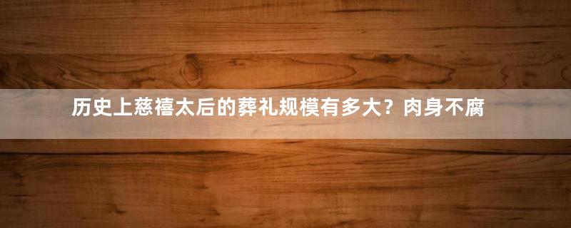 历史上慈禧太后的葬礼规模有多大？肉身不腐的真正原因是什么呢？