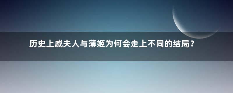 历史上戚夫人与薄姬为何会走上不同的结局？原因是什么