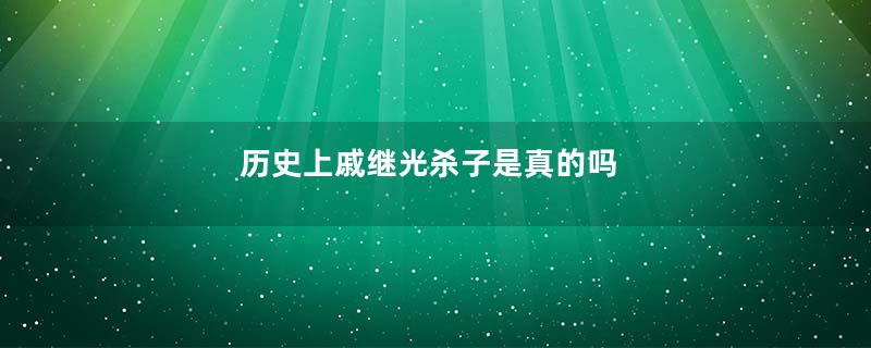 历史上戚继光杀子是真的吗