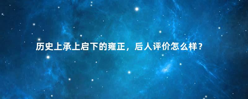 历史上承上启下的雍正，后人评价怎么样？