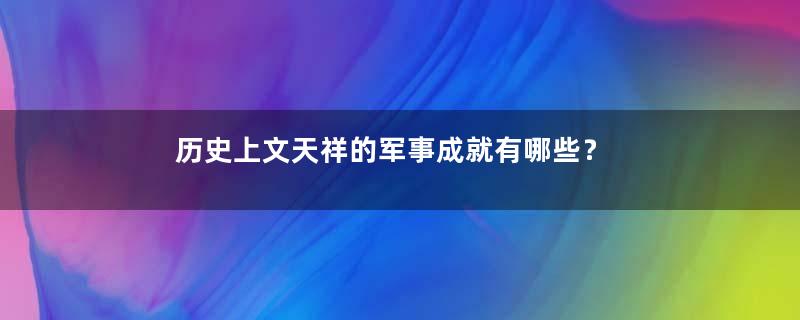 历史上文天祥的军事成就有哪些？