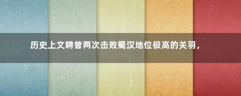 历史上文聘曾两次击败蜀汉地位极高的关羽，他的实力怎么样？