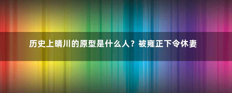 历史上晴川的原型是什么人？被雍正下令休妻、挫骨扬灰