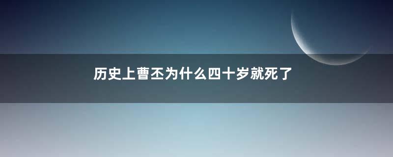 历史上曹丕为什么四十岁就死了