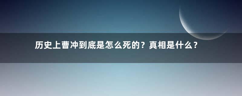 历史上曹冲到底是怎么死的？真相是什么？