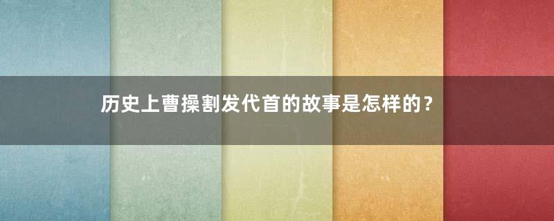 历史上曹操割发代首的故事是怎样的？