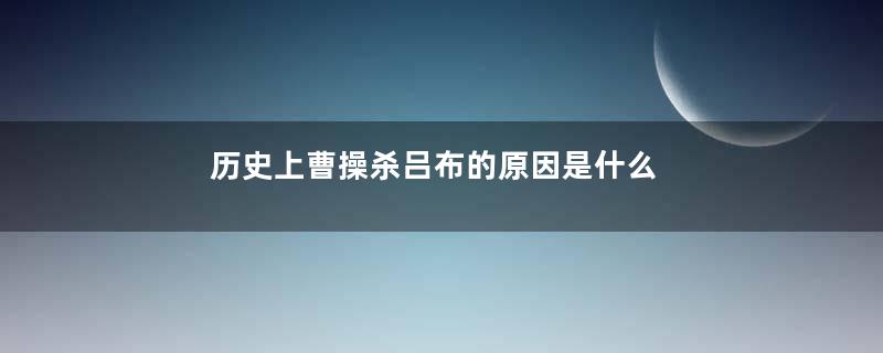 历史上曹操杀吕布的原因是什么