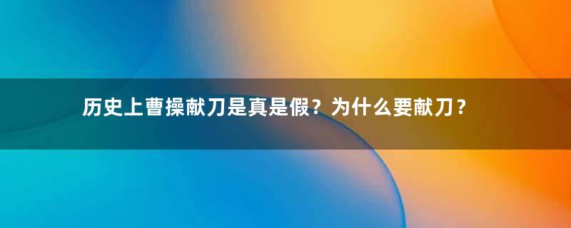 历史上曹操献刀是真是假？为什么要献刀？