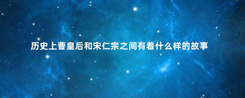 历史上曹皇后和宋仁宗之间有着什么样的故事？