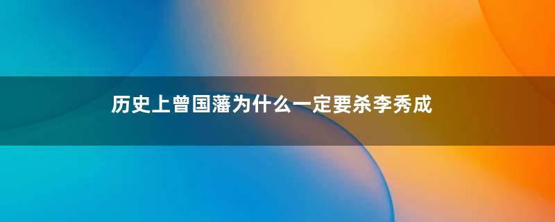 历史上曾国藩为什么一定要杀李秀成