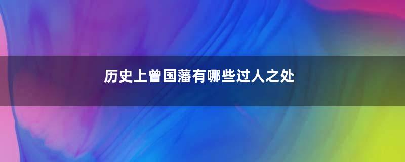 历史上曾国藩有哪些过人之处