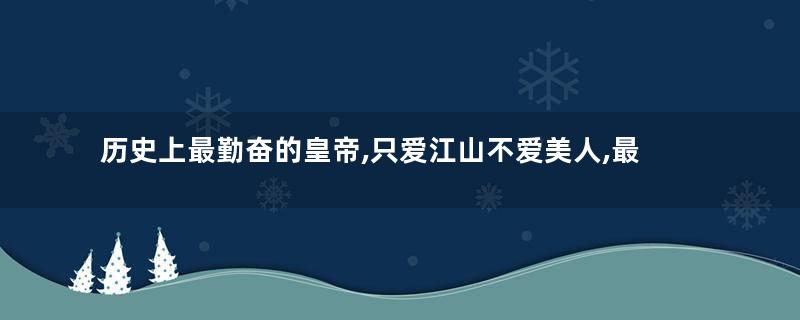 历史上最勤奋的皇帝,只爱江山不爱美人,最后却吊死在煤山之上
