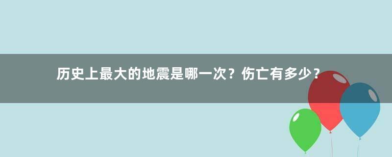 历史上最大的地震是哪一次？伤亡有多少？