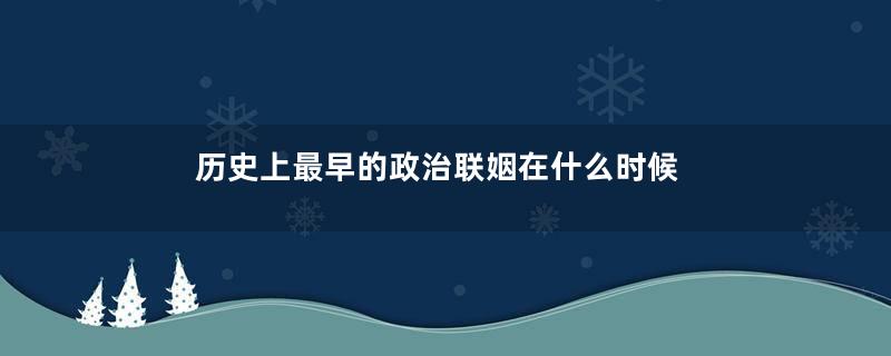 历史上最早的政治联姻在什么时候