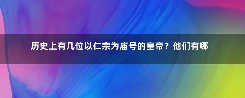 历史上有几位以仁宗为庙号的皇帝？他们有哪些成就？