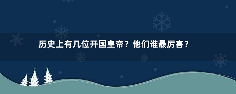 历史上有几位开国皇帝？他们谁最厉害？