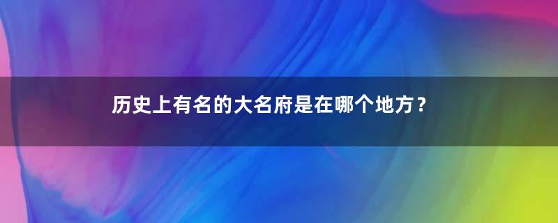 历史上有名的大名府是在哪个地方？