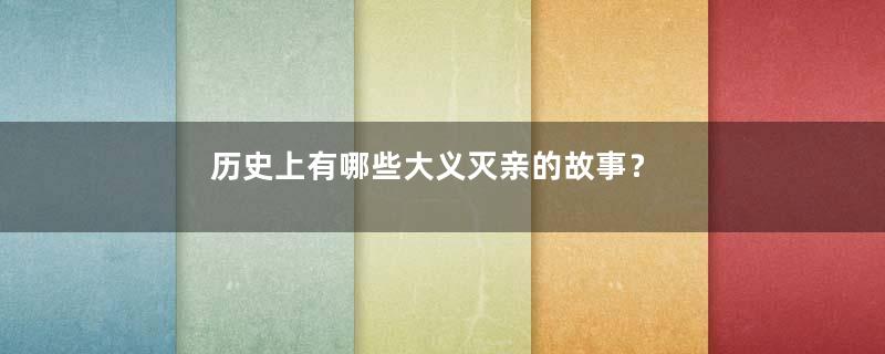 历史上有哪些大义灭亲的故事？