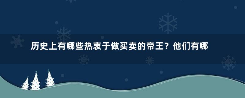 历史上有哪些热衷于做买卖的帝王？他们有哪些商业行为？