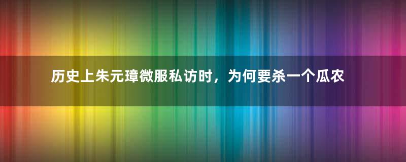 历史上朱元璋微服私访时，为何要杀一个瓜农？