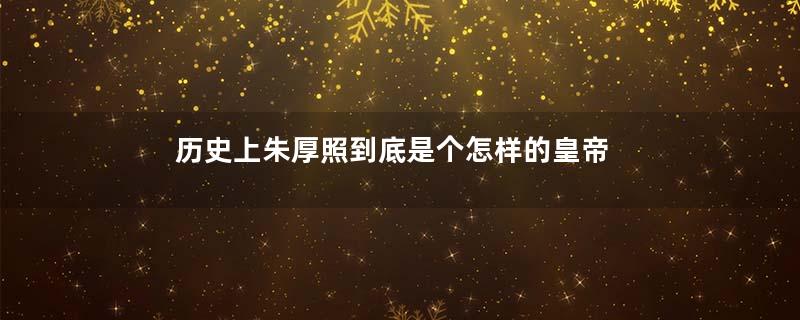 历史上朱厚照到底是个怎样的皇帝