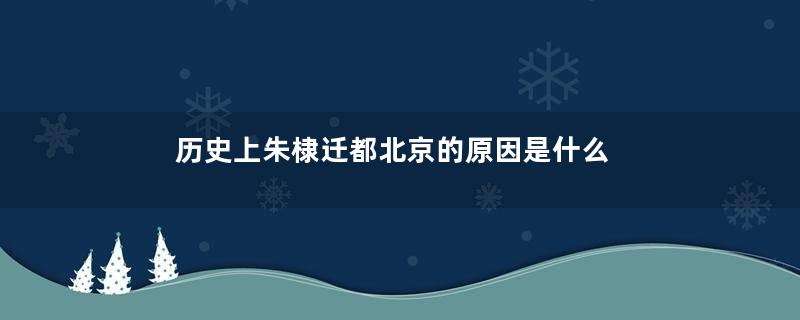 历史上朱棣迁都北京的原因是什么