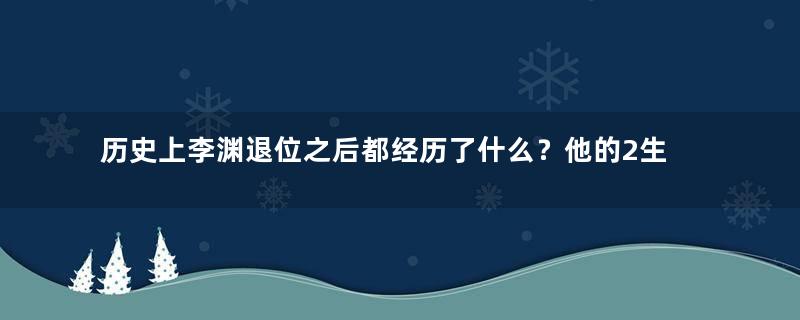 历史上李渊退位之后都经历了什么？他的2生活怎么样？