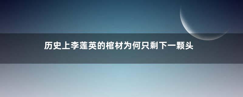 历史上李莲英的棺材为何只剩下一颗头