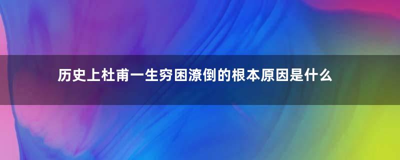 历史上杜甫一生穷困潦倒的根本原因是什么