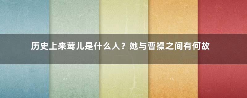 历史上来莺儿是什么人？她与曹操之间有何故事？